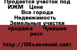 Продается участок под ИЖМ › Цена ­ 500 000 - Все города Недвижимость » Земельные участки продажа   . Чувашия респ.